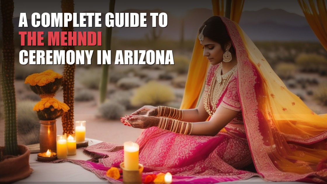 Your Complete Guide to the Mehndi Ceremony in Arizona